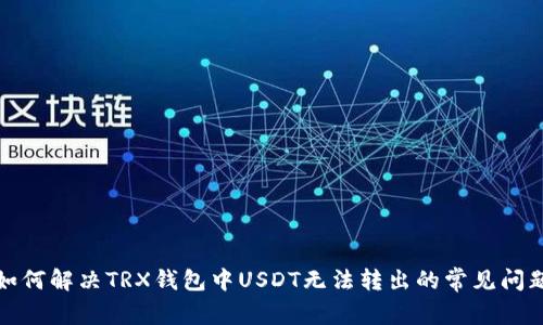 如何解決TRX錢包中USDT無法轉出的常見問題