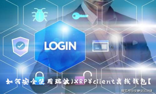 如何安全使用瑞波（XRP）client離線錢包？