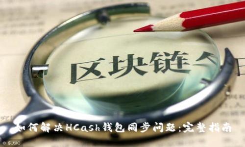 如何解決HCash錢包同步問題：完整指南