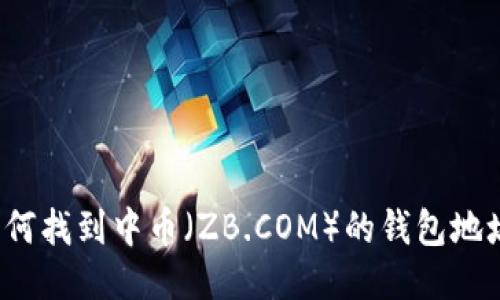 如何找到中幣（ZB.COM）的錢包地址？